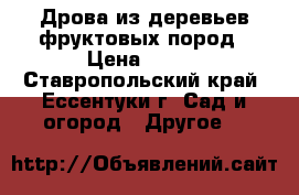 Дрова из деревьев фруктовых пород › Цена ­ 111 - Ставропольский край, Ессентуки г. Сад и огород » Другое   